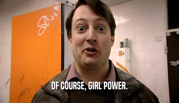 OF COURSE, GIRL POWER.  