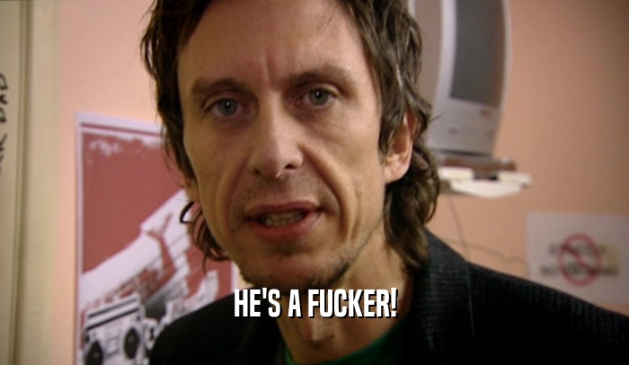 HE'S A FUCKER!  
