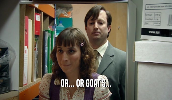 OR... OR GOAT'S...  