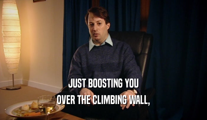 JUST BOOSTING YOU OVER THE CLIMBING WALL, 