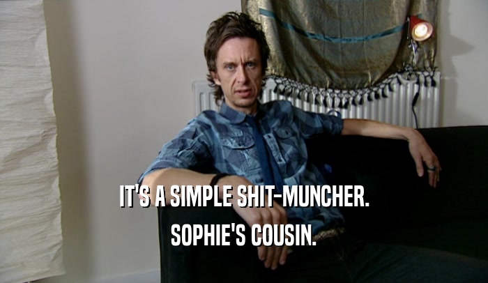 IT'S A SIMPLE SHIT-MUNCHER. SOPHIE'S COUSIN. 