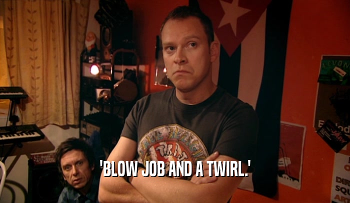 'BLOW JOB AND A TWIRL.'  
