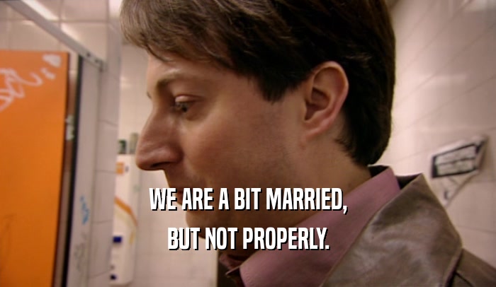 WE ARE A BIT MARRIED, BUT NOT PROPERLY. 