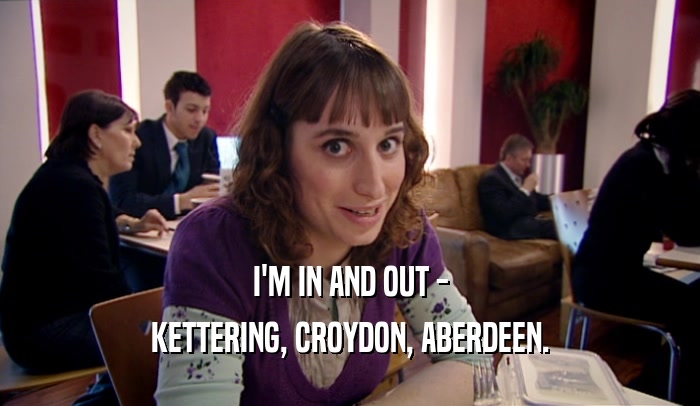 I'M IN AND OUT - KETTERING, CROYDON, ABERDEEN. 