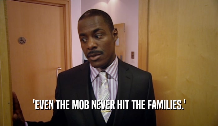 'EVEN THE MOB NEVER HIT THE FAMILIES.'  