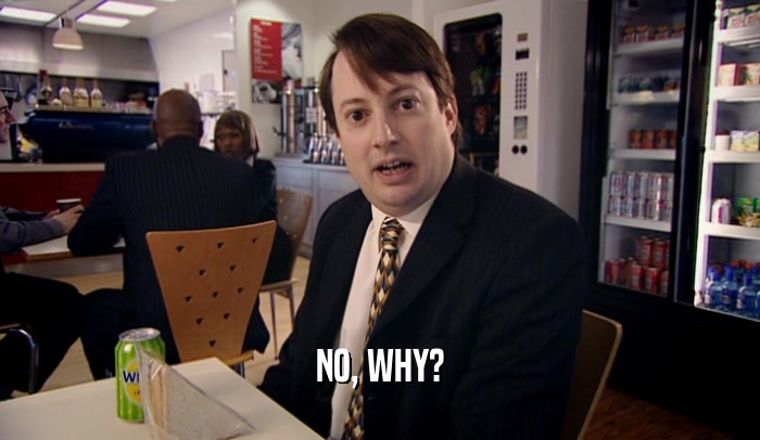 NO, WHY?  