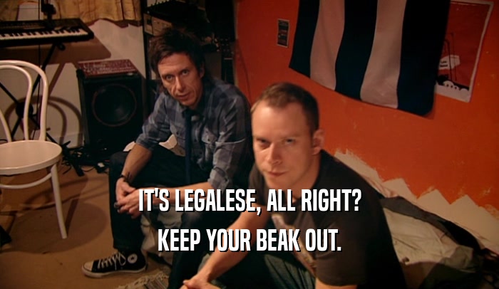 IT'S LEGALESE, ALL RIGHT? KEEP YOUR BEAK OUT. 