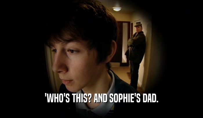 'WHO'S THIS? AND SOPHIE'S DAD.  