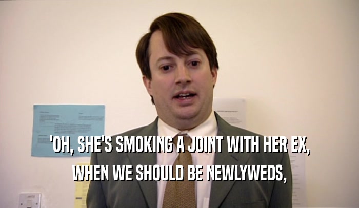 'OH, SHE'S SMOKING A JOINT WITH HER EX, WHEN WE SHOULD BE NEWLYWEDS, 