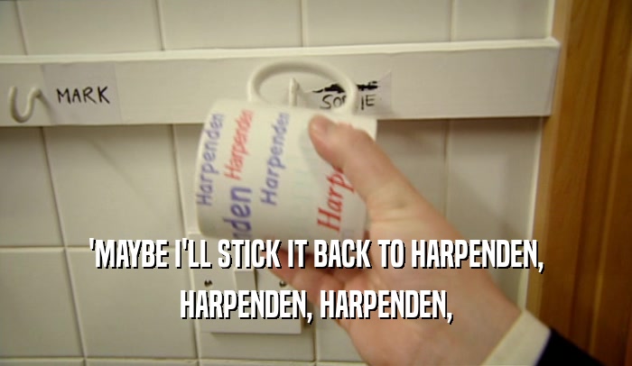 'MAYBE I'LL STICK IT BACK TO HARPENDEN, HARPENDEN, HARPENDEN, 