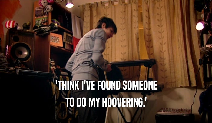 'THINK I'VE FOUND SOMEONE TO DO MY HOOVERING.' 