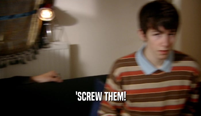 'SCREW THEM!  