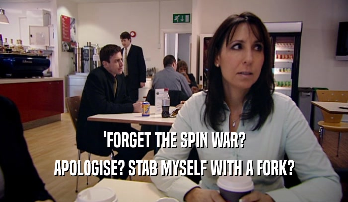 'FORGET THE SPIN WAR? APOLOGISE? STAB MYSELF WITH A FORK? 