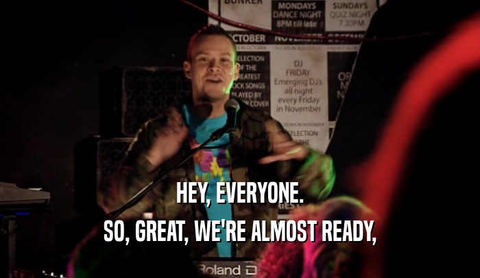 HEY, EVERYONE. SO, GREAT, WE'RE ALMOST READY, 