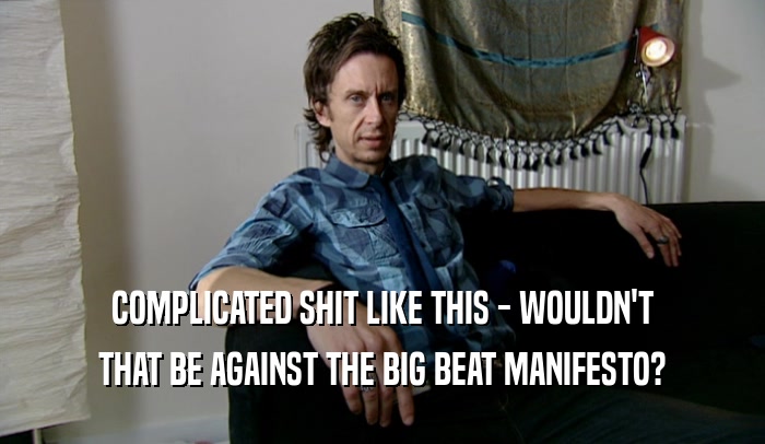 COMPLICATED SHIT LIKE THIS - WOULDN'T THAT BE AGAINST THE BIG BEAT MANIFESTO? 