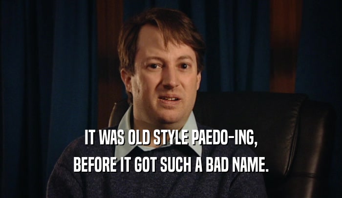 IT WAS OLD STYLE PAEDO-ING, BEFORE IT GOT SUCH A BAD NAME. 