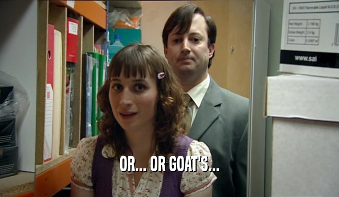OR... OR GOAT'S...  