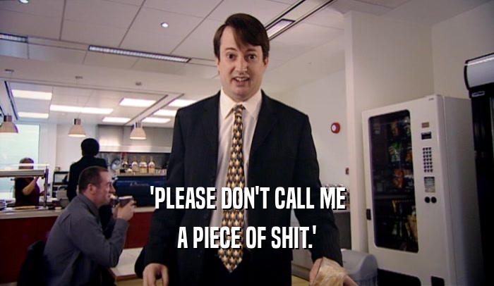 'PLEASE DON'T CALL ME A PIECE OF SHIT.' 