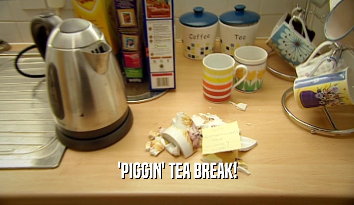 'PIGGIN' TEA BREAK!  