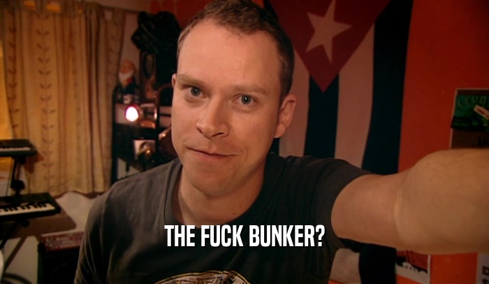 THE FUCK BUNKER?  