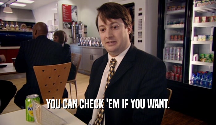 YOU CAN CHECK 'EM IF YOU WANT.  