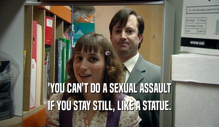 'YOU CAN'T DO A SEXUAL ASSAULT
 IF YOU STAY STILL, LIKE A STATUE.
 