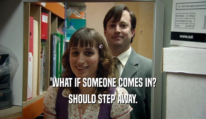 'WHAT IF SOMEONE COMES IN? SHOULD STEP AWAY. 