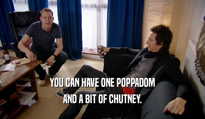 YOU CAN HAVE ONE POPPADOM
 AND A BIT OF CHUTNEY.
 