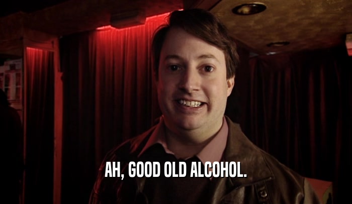 AH, GOOD OLD ALCOHOL.  