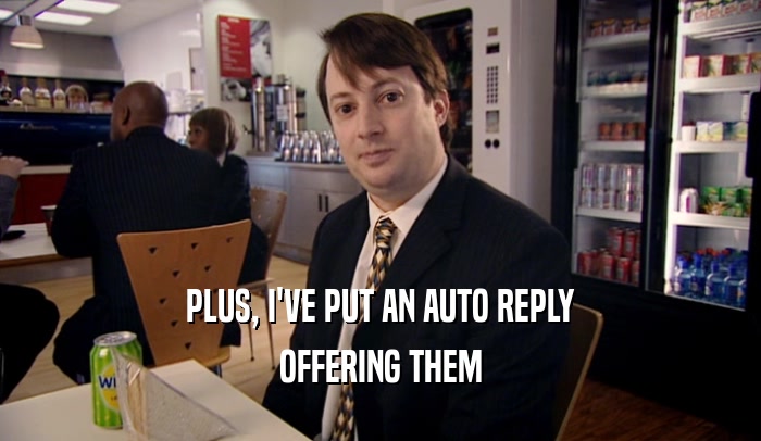 PLUS, I'VE PUT AN AUTO REPLY
 OFFERING THEM
 