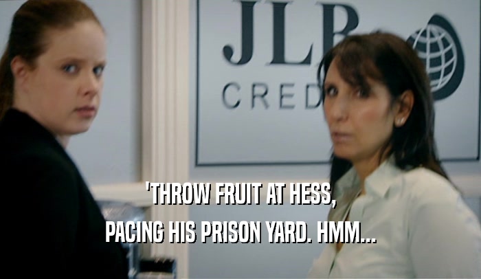 'THROW FRUIT AT HESS, PACING HIS PRISON YARD. HMM... 