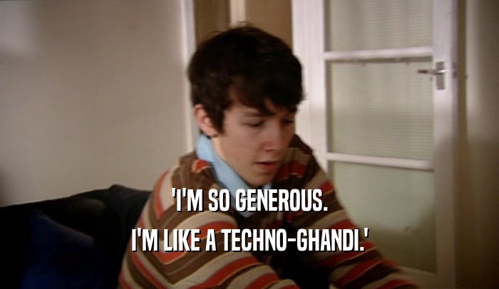 'I'M SO GENEROUS. I'M LIKE A TECHNO-GHANDI.' 
