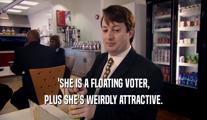 'SHE IS A FLOATING VOTER, PLUS SHE'S WEIRDLY ATTRACTIVE. 