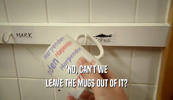 'NO, CAN'T WE LEAVE THE MUGS OUT OF IT? 