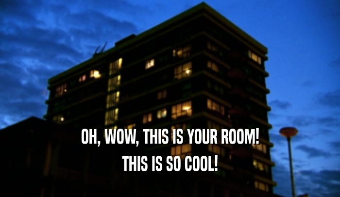 OH, WOW, THIS IS YOUR ROOM! THIS IS SO COOL! 