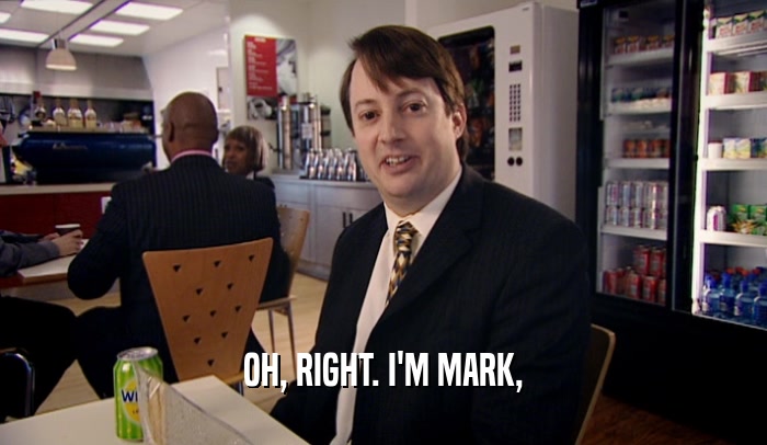 OH, RIGHT. I'M MARK,  