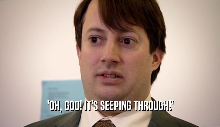 'OH, GOD! IT'S SEEPING THROUGH!'  