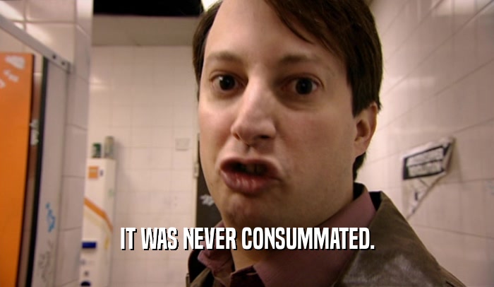 IT WAS NEVER CONSUMMATED.  