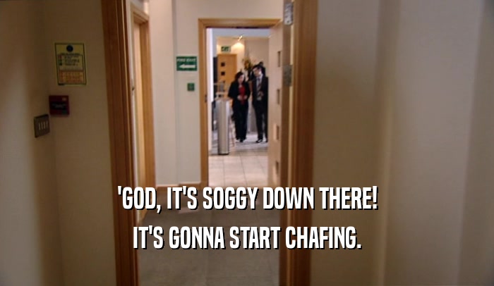 'GOD, IT'S SOGGY DOWN THERE! IT'S GONNA START CHAFING. 