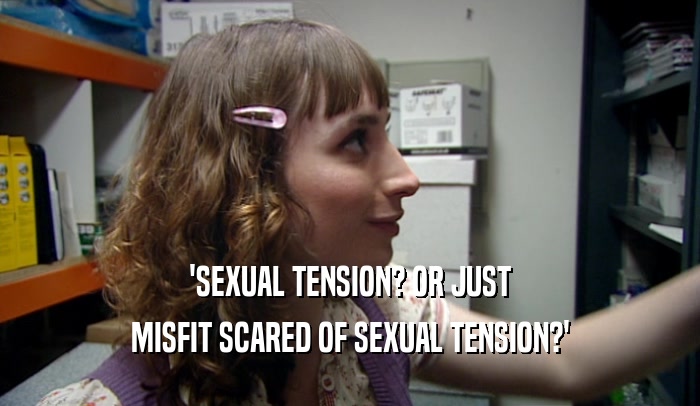 'SEXUAL TENSION? OR JUST
 MISFIT SCARED OF SEXUAL TENSION?'
 