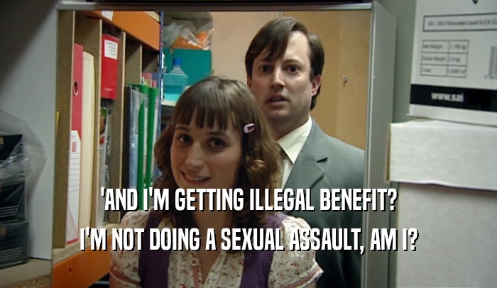 'AND I'M GETTING ILLEGAL BENEFIT?
 I'M NOT DOING A SEXUAL ASSAULT, AM I?
 