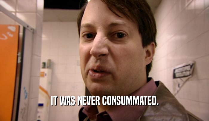 IT WAS NEVER CONSUMMATED.  