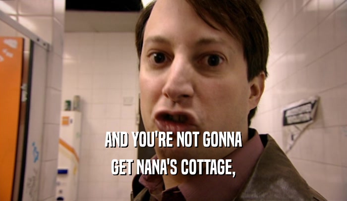 AND YOU'RE NOT GONNA GET NANA'S COTTAGE, 