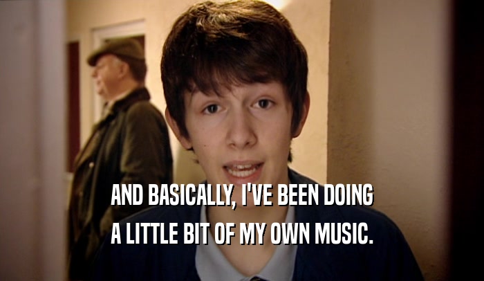 AND BASICALLY, I'VE BEEN DOING A LITTLE BIT OF MY OWN MUSIC. 