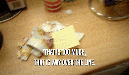 'THAT IS TOO MUCH. THAT IS WAY OVER THE LINE. 