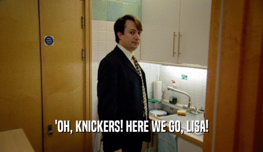 'OH, KNICKERS! HERE WE GO, LISA!  