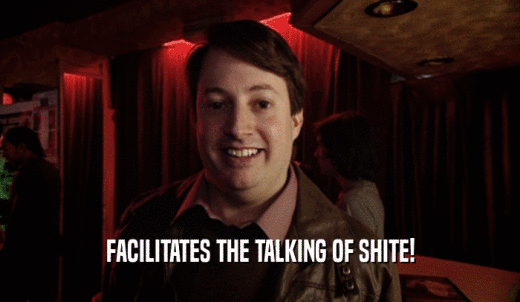 FACILITATES THE TALKING OF SHITE!  