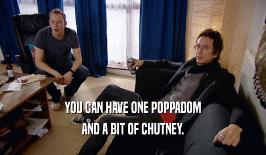 YOU CAN HAVE ONE POPPADOM AND A BIT OF CHUTNEY. 