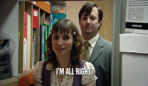 I'M ALL RIGHT.  