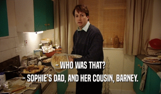 - WHO WAS THAT? - SOPHIE'S DAD, AND HER COUSIN, BARNEY. 